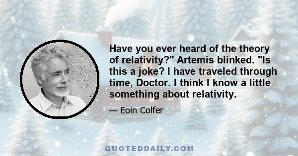 Have you ever heard of the theory of relativity? Artemis blinked. Is this a joke? I have traveled through time, Doctor. I think I know a little something about relativity.