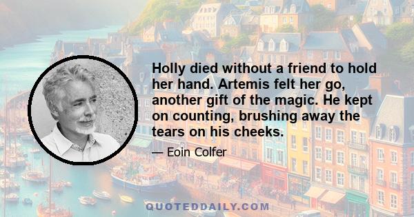 Holly died without a friend to hold her hand. Artemis felt her go, another gift of the magic. He kept on counting, brushing away the tears on his cheeks.