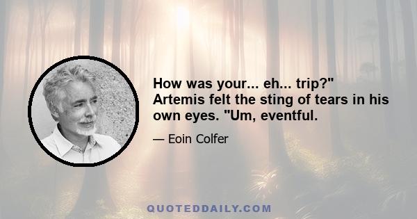 How was your... eh... trip? Artemis felt the sting of tears in his own eyes. Um, eventful.