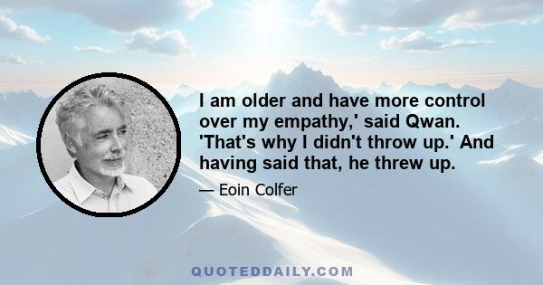 I am older and have more control over my empathy,' said Qwan. 'That's why I didn't throw up.' And having said that, he threw up.