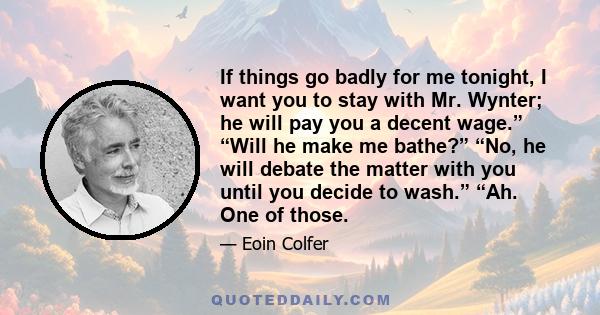 If things go badly for me tonight, I want you to stay with Mr. Wynter; he will pay you a decent wage.” “Will he make me bathe?” “No, he will debate the matter with you until you decide to wash.” “Ah. One of those.