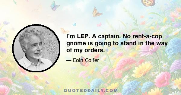 I'm LEP. A captain. No rent-a-cop gnome is going to stand in the way of my orders.