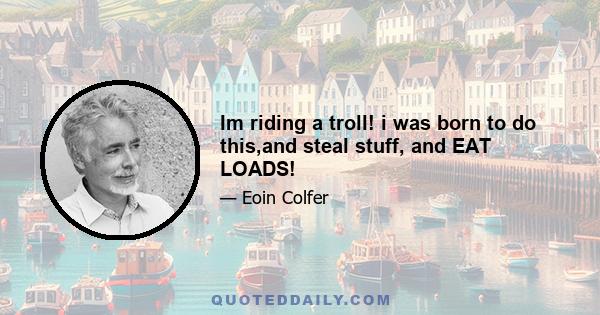 Im riding a troll! i was born to do this,and steal stuff, and EAT LOADS!