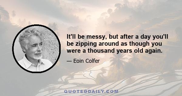 It'll be messy, but after a day you'll be zipping around as though you were a thousand years old again.