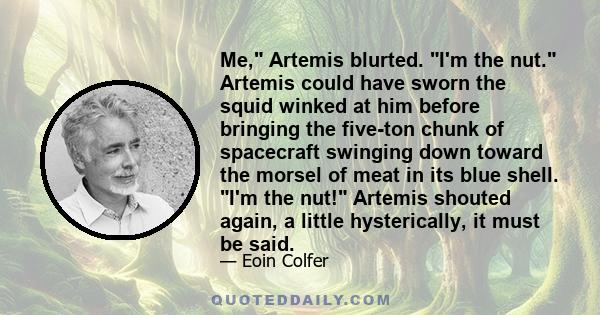 Me, Artemis blurted. I'm the nut. Artemis could have sworn the squid winked at him before bringing the five-ton chunk of spacecraft swinging down toward the morsel of meat in its blue shell. I'm the nut! Artemis shouted 