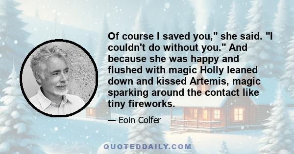 Of course I saved you, she said. I couldn't do without you. And because she was happy and flushed with magic Holly leaned down and kissed Artemis, magic sparking around the contact like tiny fireworks.