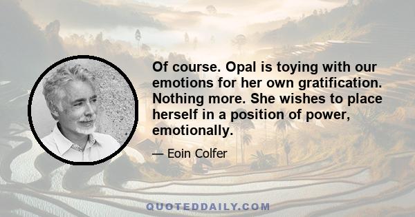 Of course. Opal is toying with our emotions for her own gratification. Nothing more. She wishes to place herself in a position of power, emotionally.