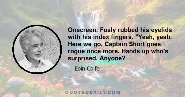 Onscreen, Foaly rubbed his eyelids with his index fingers. Yeah, yeah. Here we go. Captain Short goes rogue once more. Hands up who's surprised. Anyone?