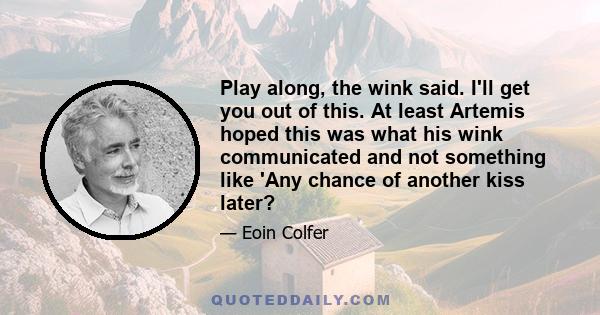 Play along, the wink said. I'll get you out of this. At least Artemis hoped this was what his wink communicated and not something like 'Any chance of another kiss later?