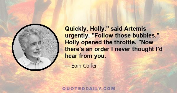 Quickly, Holly, said Artemis urgently. Follow those bubbles. Holly opened the throttle. Now there's an order I never thought I'd hear from you.