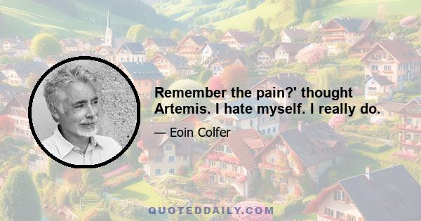 Remember the pain?' thought Artemis. I hate myself. I really do.