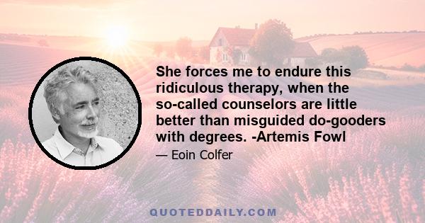 She forces me to endure this ridiculous therapy, when the so-called counselors are little better than misguided do-gooders with degrees. -Artemis Fowl