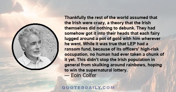 Thankfully the rest of the world assumed that the Irish were crazy, a theory that the Irish themselves did nothing to debunk. They had somehow got it into their heads that each fairy lugged around a pot of gold with him 