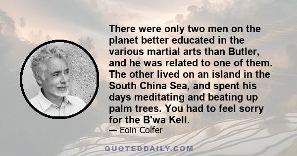 There were only two men on the planet better educated in the various martial arts than Butler, and he was related to one of them. The other lived on an island in the South China Sea, and spent his days meditating and