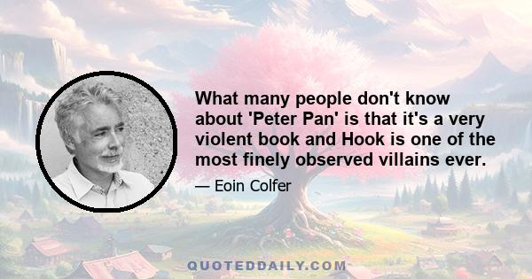 What many people don't know about 'Peter Pan' is that it's a very violent book and Hook is one of the most finely observed villains ever.