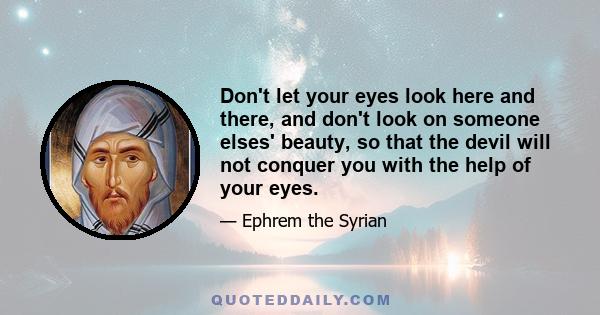 Don't let your eyes look here and there, and don't look on someone elses' beauty, so that the devil will not conquer you with the help of your eyes.