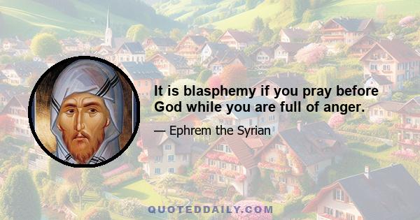 It is blasphemy if you pray before God while you are full of anger.