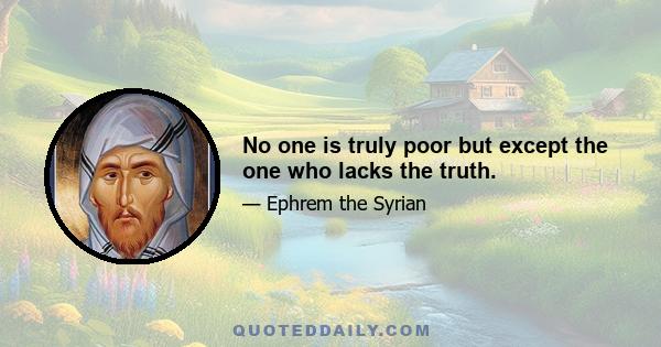 No one is truly poor but except the one who lacks the truth.