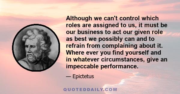 Although we can't control which roles are assigned to us, it must be our business to act our given role as best we possibly can and to refrain from complaining about it. Where ever you find yourself and in whatever