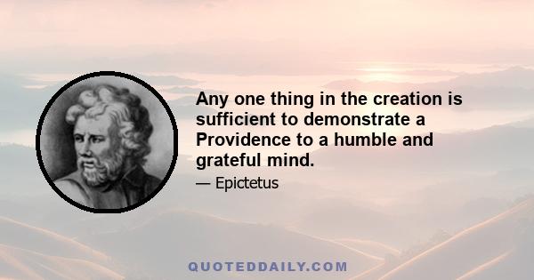 Any one thing in the creation is sufficient to demonstrate a Providence to a humble and grateful mind.