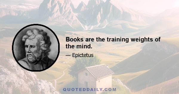 Books are the training weights of the mind.