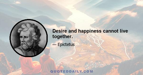 Desire and happiness cannot live together.