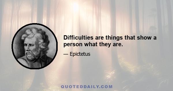 Difficulties are things that show a person what they are.