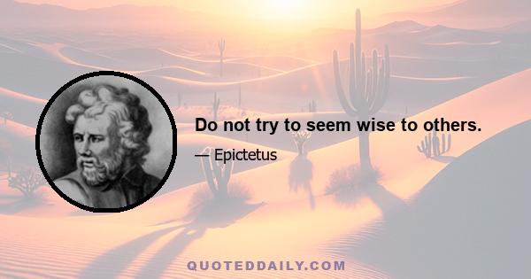 Do not try to seem wise to others.