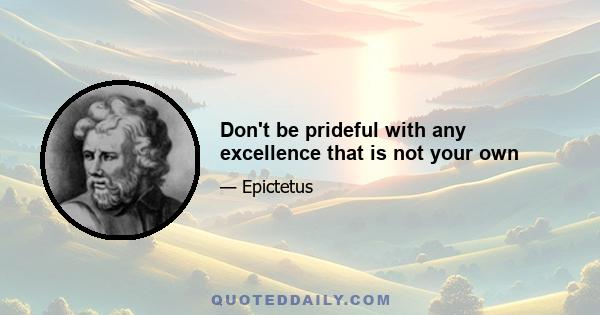 Don't be prideful with any excellence that is not your own