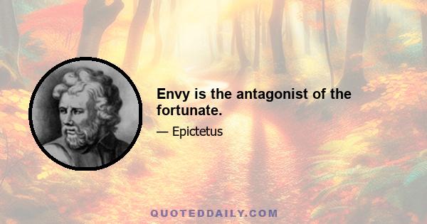 Envy is the antagonist of the fortunate.