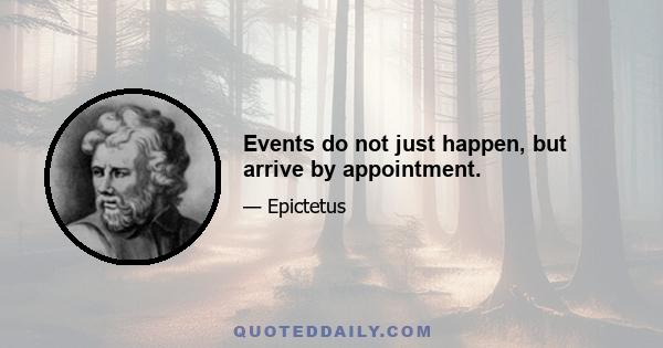 Events do not just happen, but arrive by appointment.