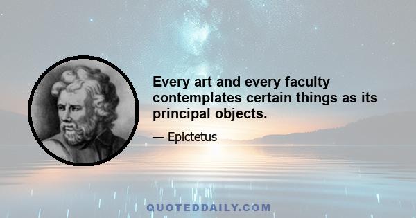 Every art and every faculty contemplates certain things as its principal objects.