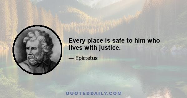 Every place is safe to him who lives with justice.