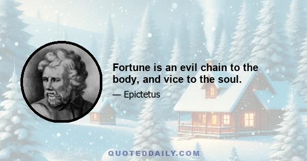 Fortune is an evil chain to the body, and vice to the soul.