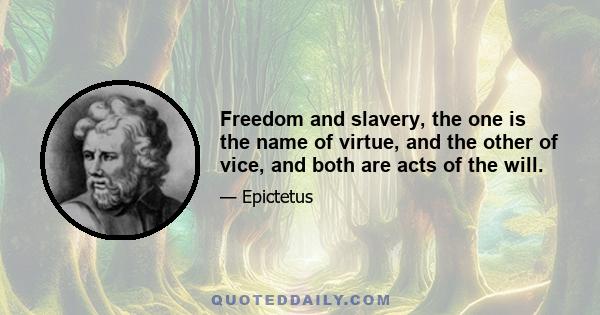 Freedom and slavery, the one is the name of virtue, and the other of vice, and both are acts of the will.