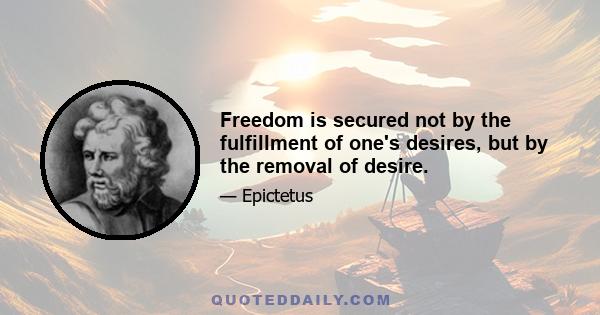 Freedom is secured not by the fulfillment of one's desires, but by the removal of desire.