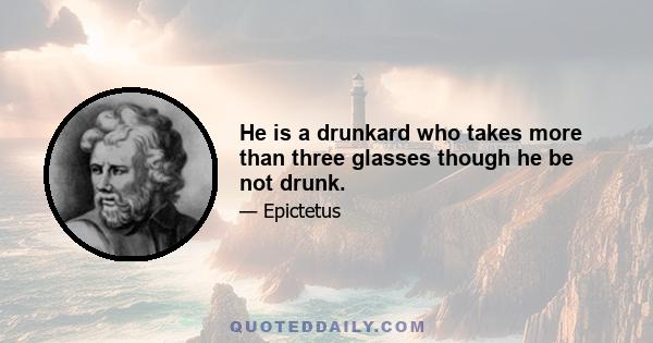 He is a drunkard who takes more than three glasses though he be not drunk.