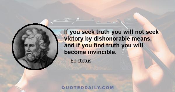 If you seek truth you will not seek victory by dishonorable means, and if you find truth you will become invincible.