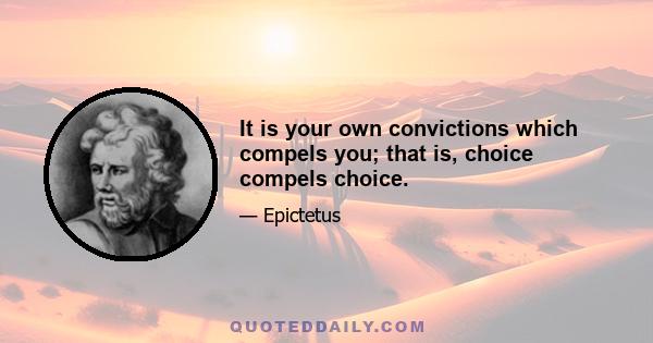 It is your own convictions which compels you; that is, choice compels choice.