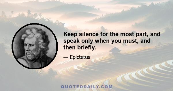 Keep silence for the most part, and speak only when you must, and then briefly.