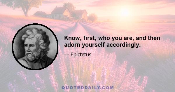 Know, first, who you are, and then adorn yourself accordingly.