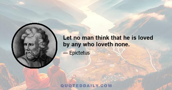 Let no man think that he is loved by any who loveth none.