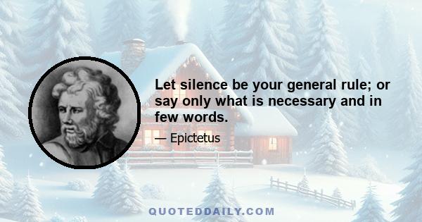 Let silence be your general rule; or say only what is necessary and in few words.