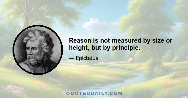 Reason is not measured by size or height, but by principle.