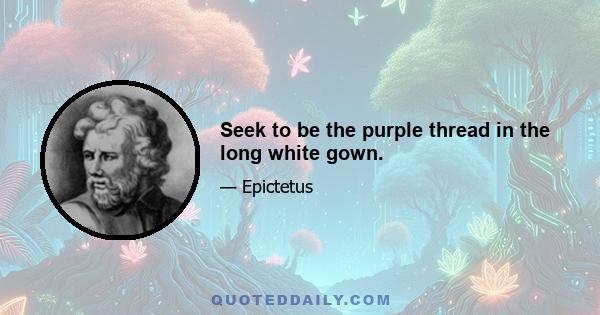 Seek to be the purple thread in the long white gown.