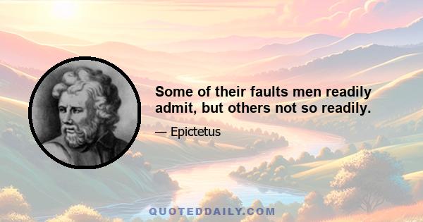 Some of their faults men readily admit, but others not so readily.