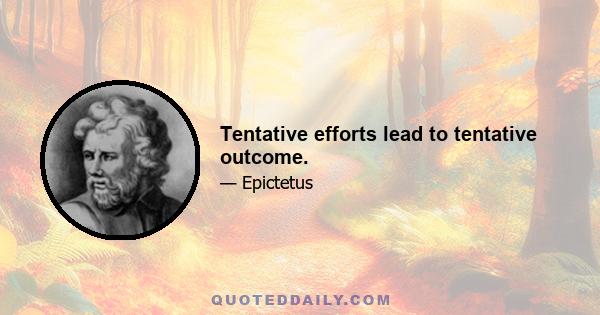 Tentative efforts lead to tentative outcome.