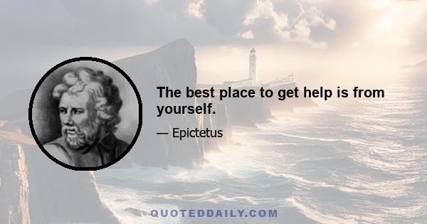 The best place to get help is from yourself.