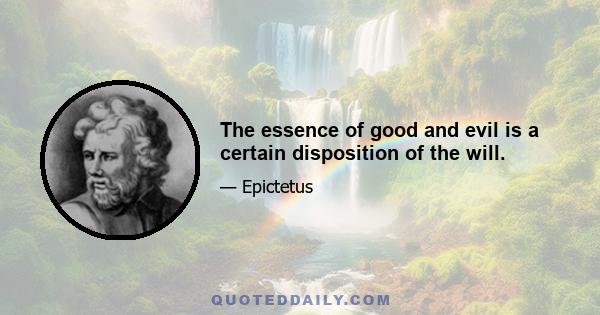 The essence of good and evil is a certain disposition of the will.