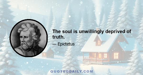 The soul is unwillingly deprived of truth.